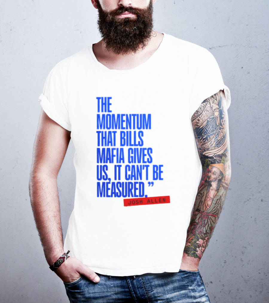 Josh Allen The Momentum That Bills Mafia Gives Us It Can't Be Measured Buffalo Bills T-Shirt