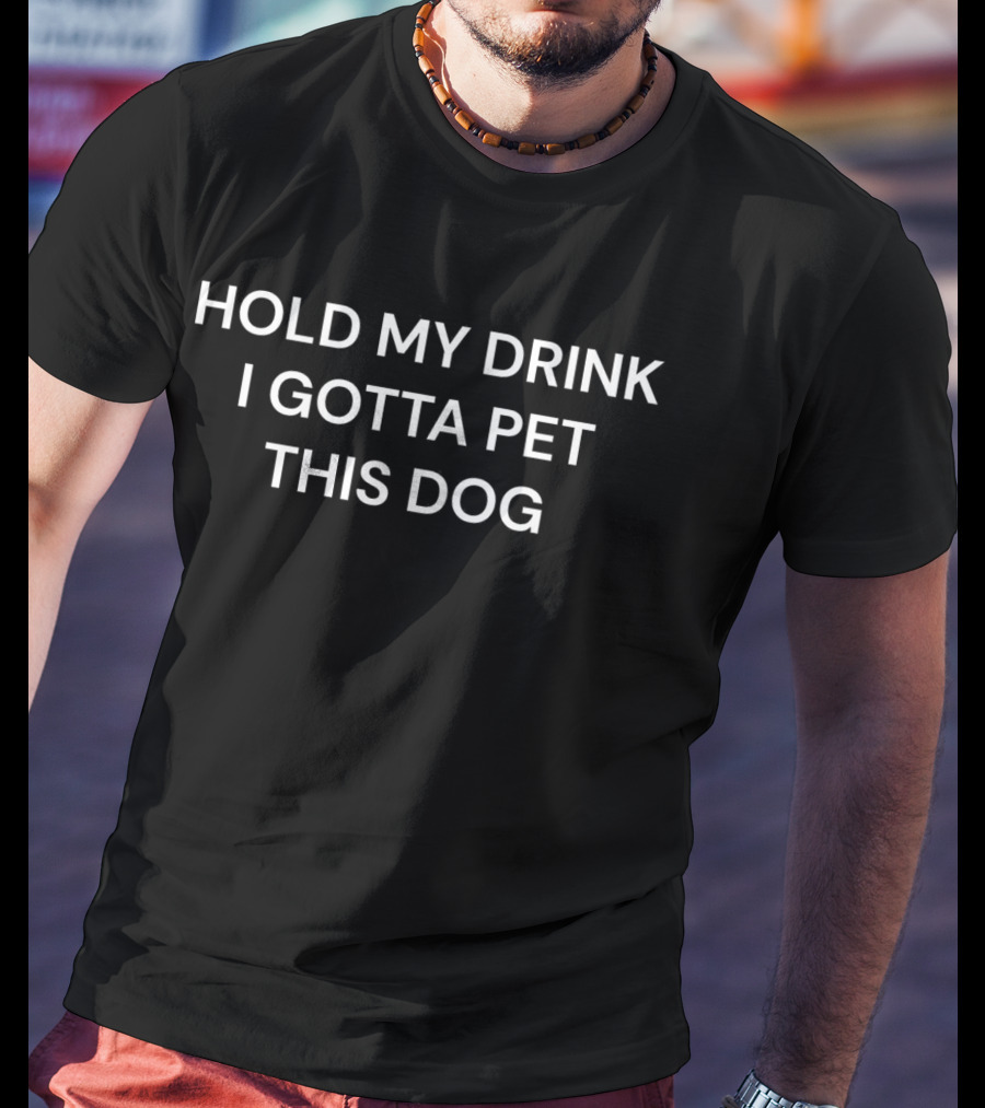 Hold My Drink I Gotta Pet This Dog T-Shirt