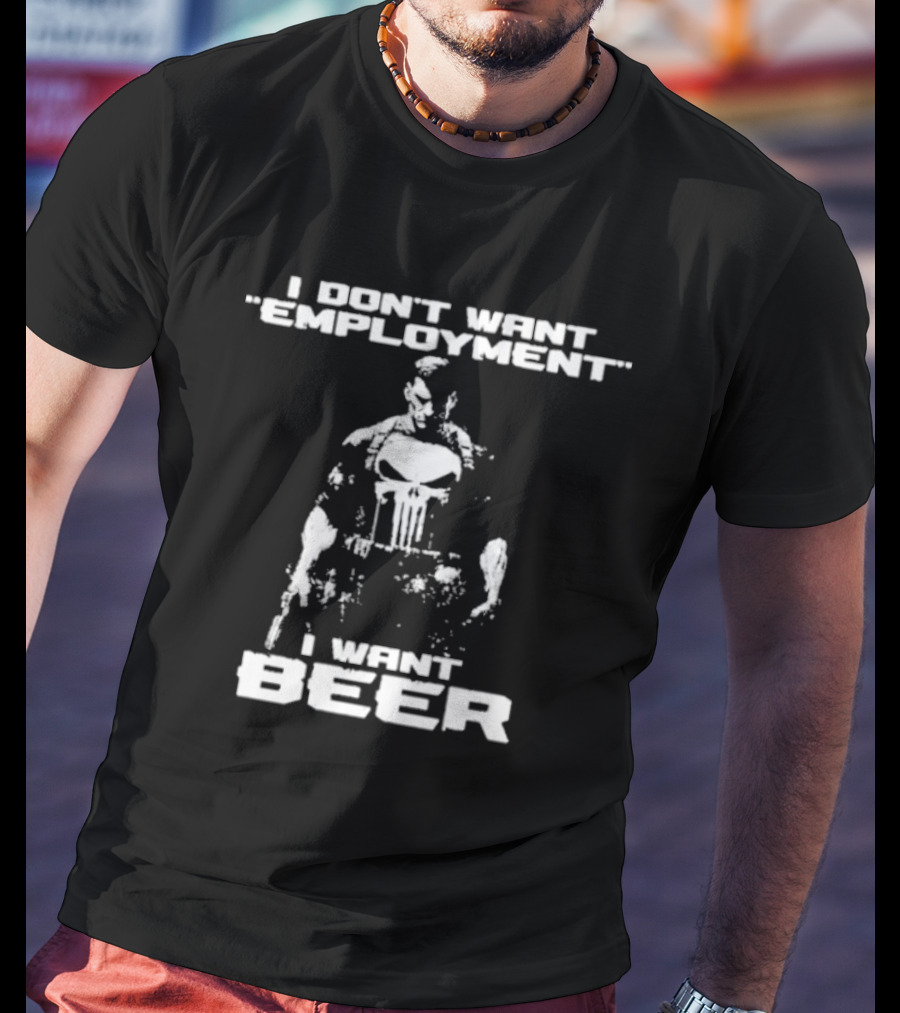 I Don’t Want Employment I Want Beer Punisher Style T-Shirt