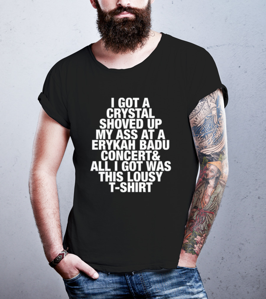 I Got A Crystal Shoved Up My Ass At A Erykah Badu Concert & All I Got Was This Lousy T-Shirt