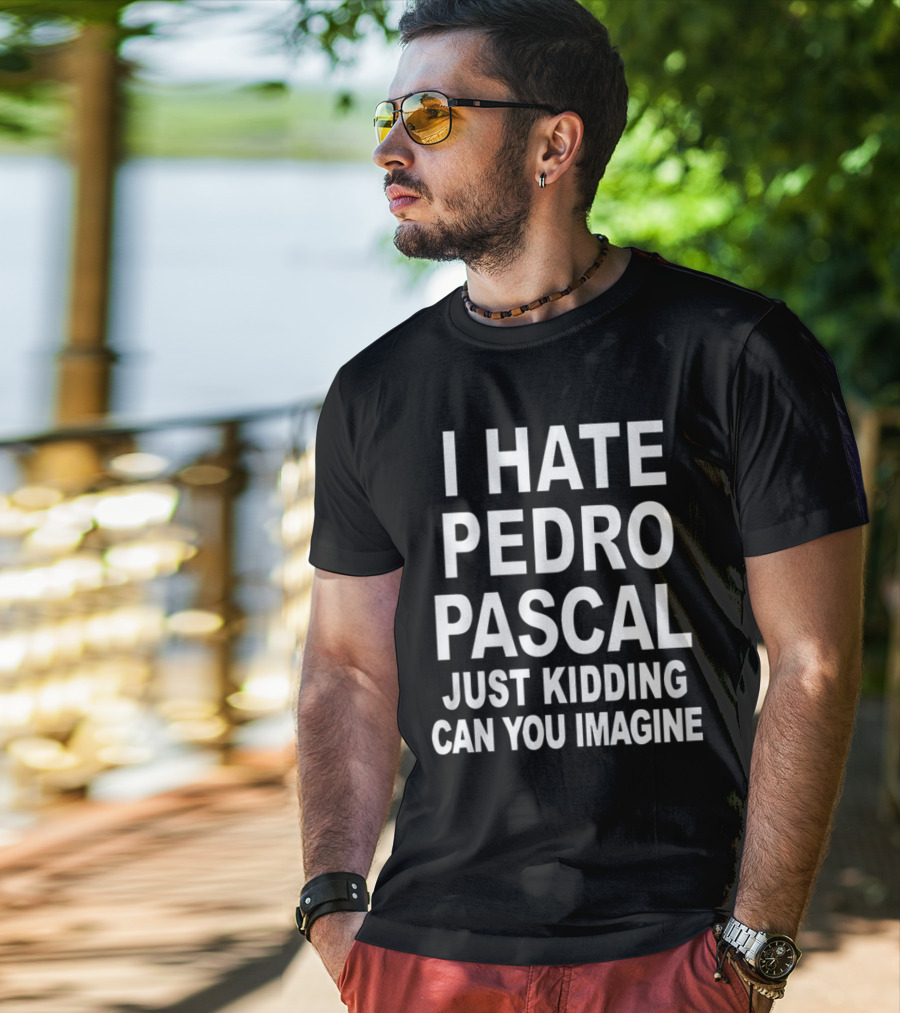 I Hate Pedro Pascal Just Kidding Can You Imagine T-Shirt