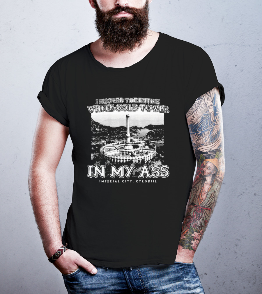 I Shoved The Entire White-Gold Tower Imperial City Cyrodiil In My Ass T-Shirt