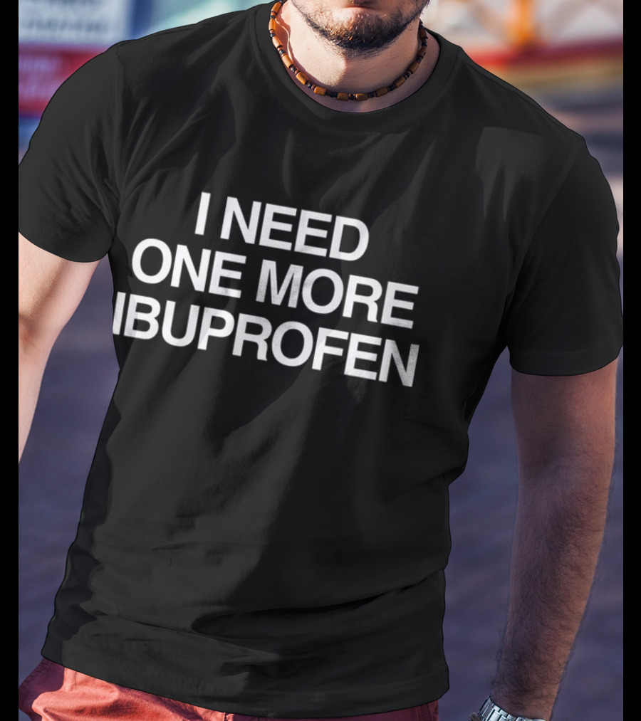 I Need One More Ibuprofen Phrase T-Shirt