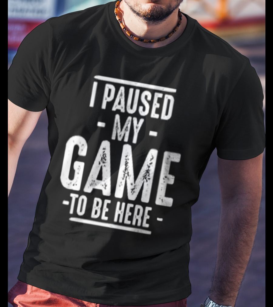 I Paused My Game To Be Here Gamer Statement T-Shirt
