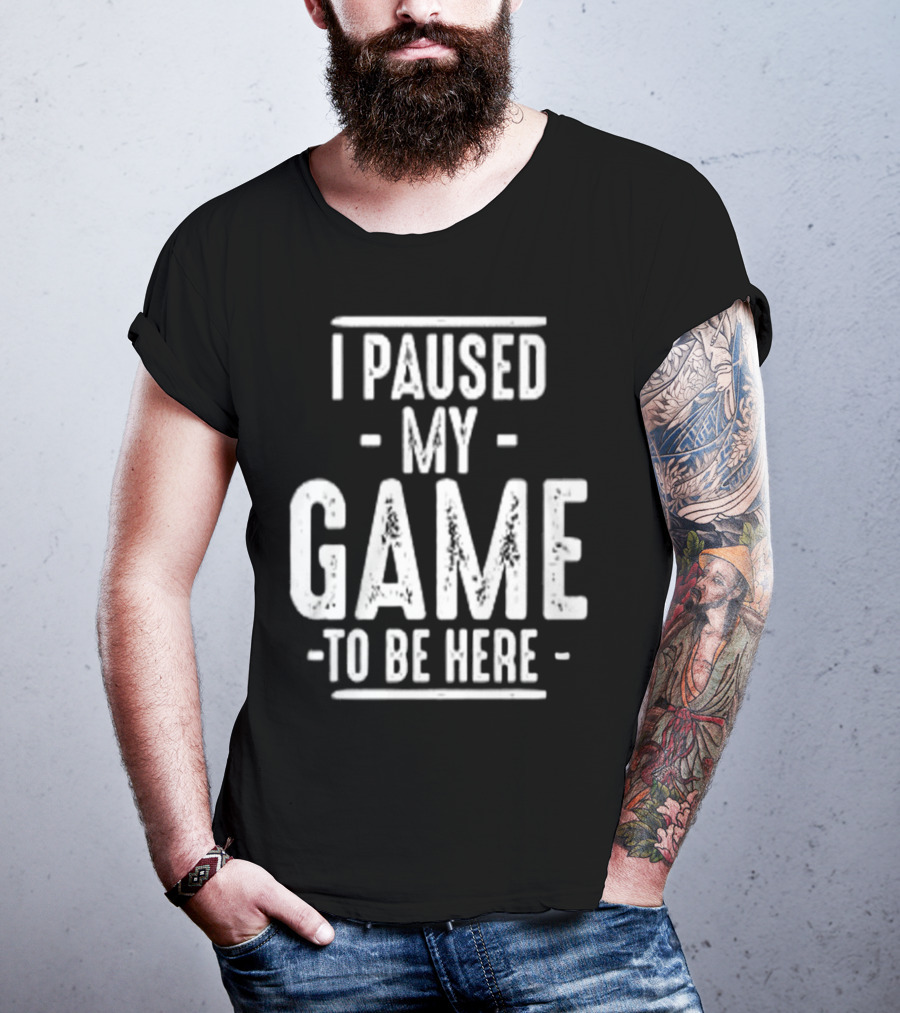I Paused My Game To Be Here Gamer Statement T-Shirt