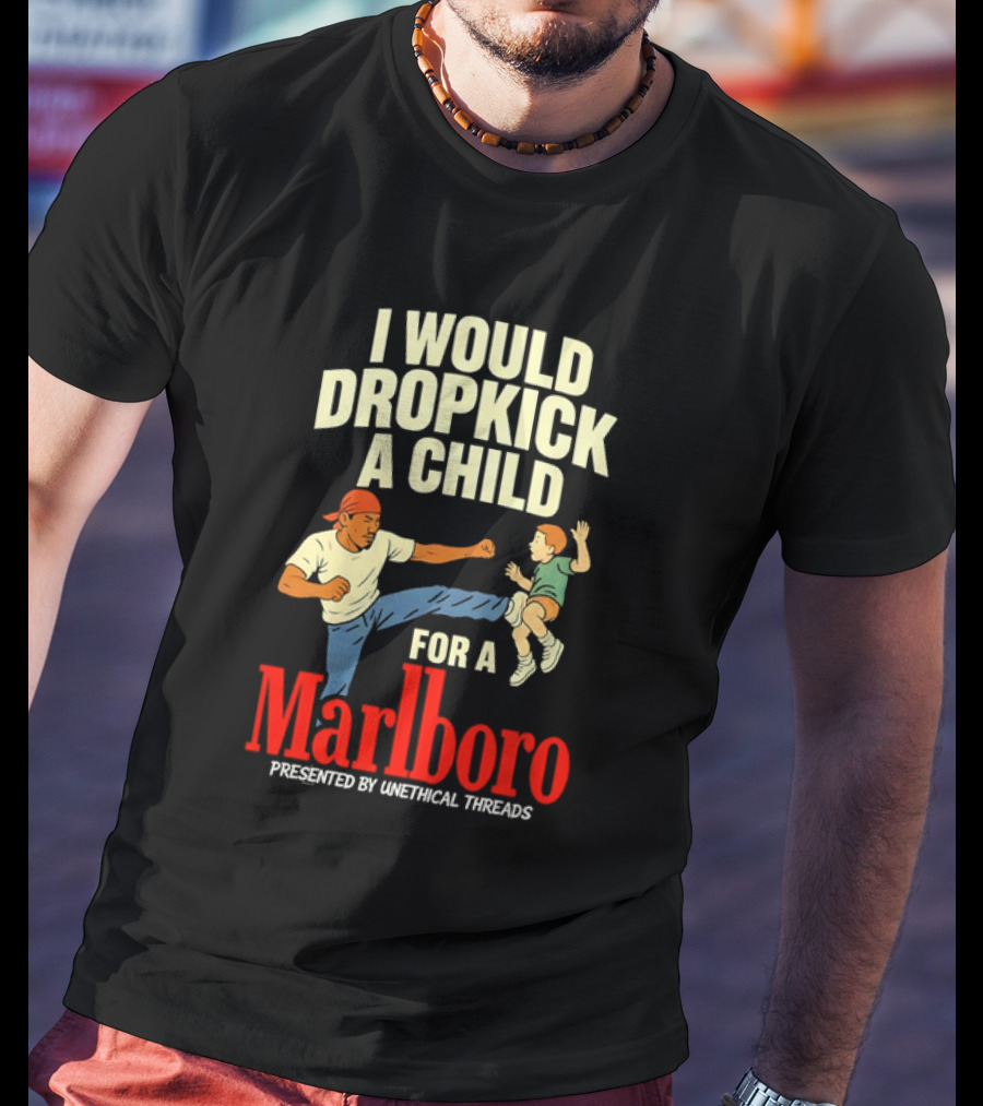 I Would Dropkick A Child For A Marlboro Presented By Unethical Threads T-Shirt