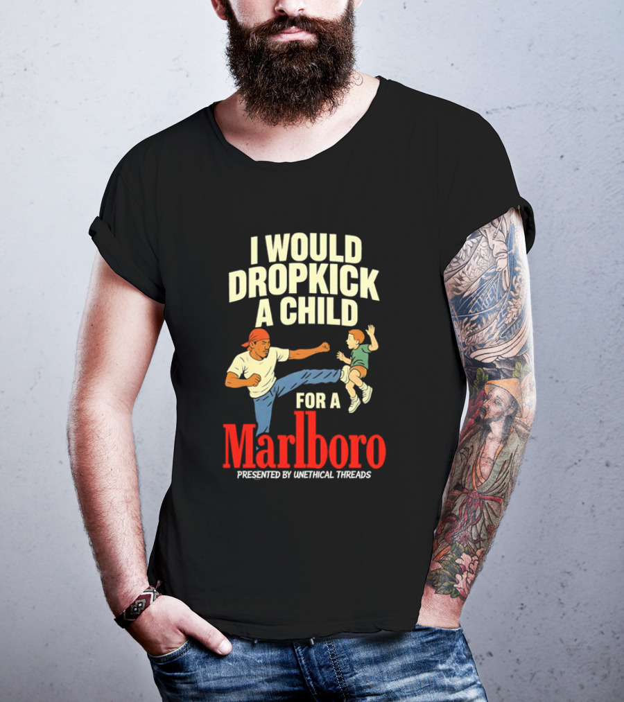 I Would Dropkick A Child For A Marlboro Presented By Unethical Threads T-Shirt