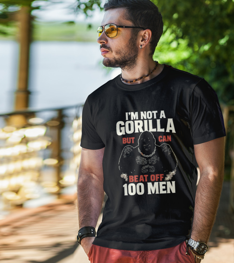 I'm Not A Gorilla Beat Off 100 Men T-Shirt