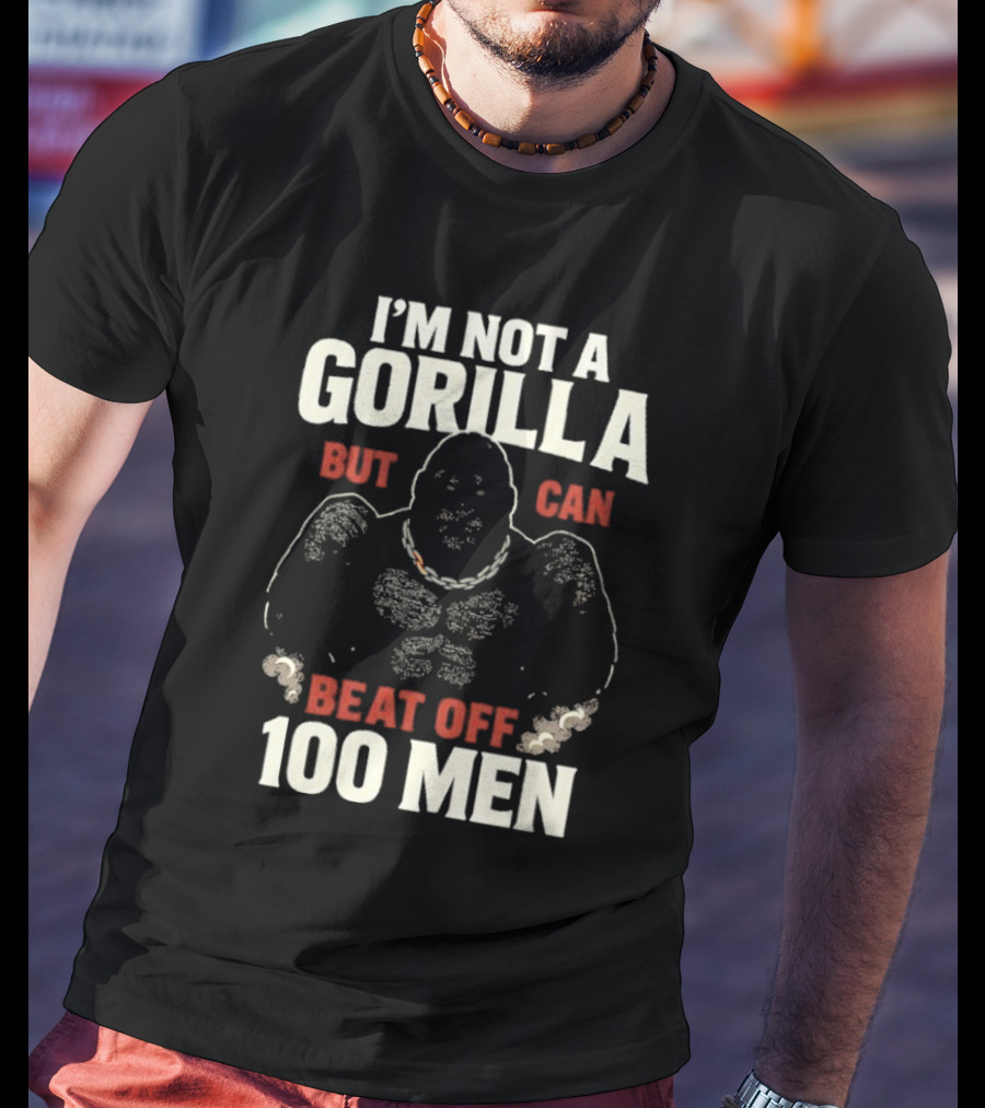 I'm Not A Gorilla Beat Off 100 Men T-Shirt