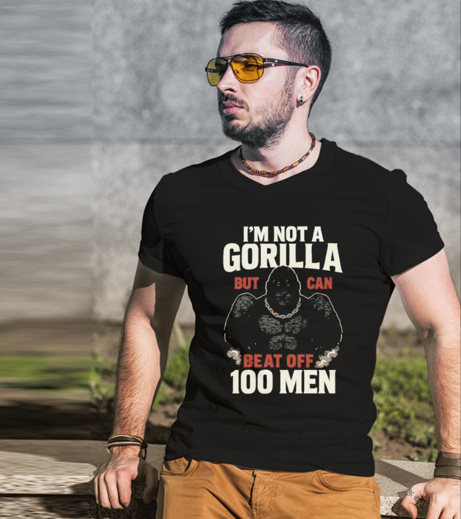 I'm Not A Gorilla Beat Off 100 Men T-Shirt