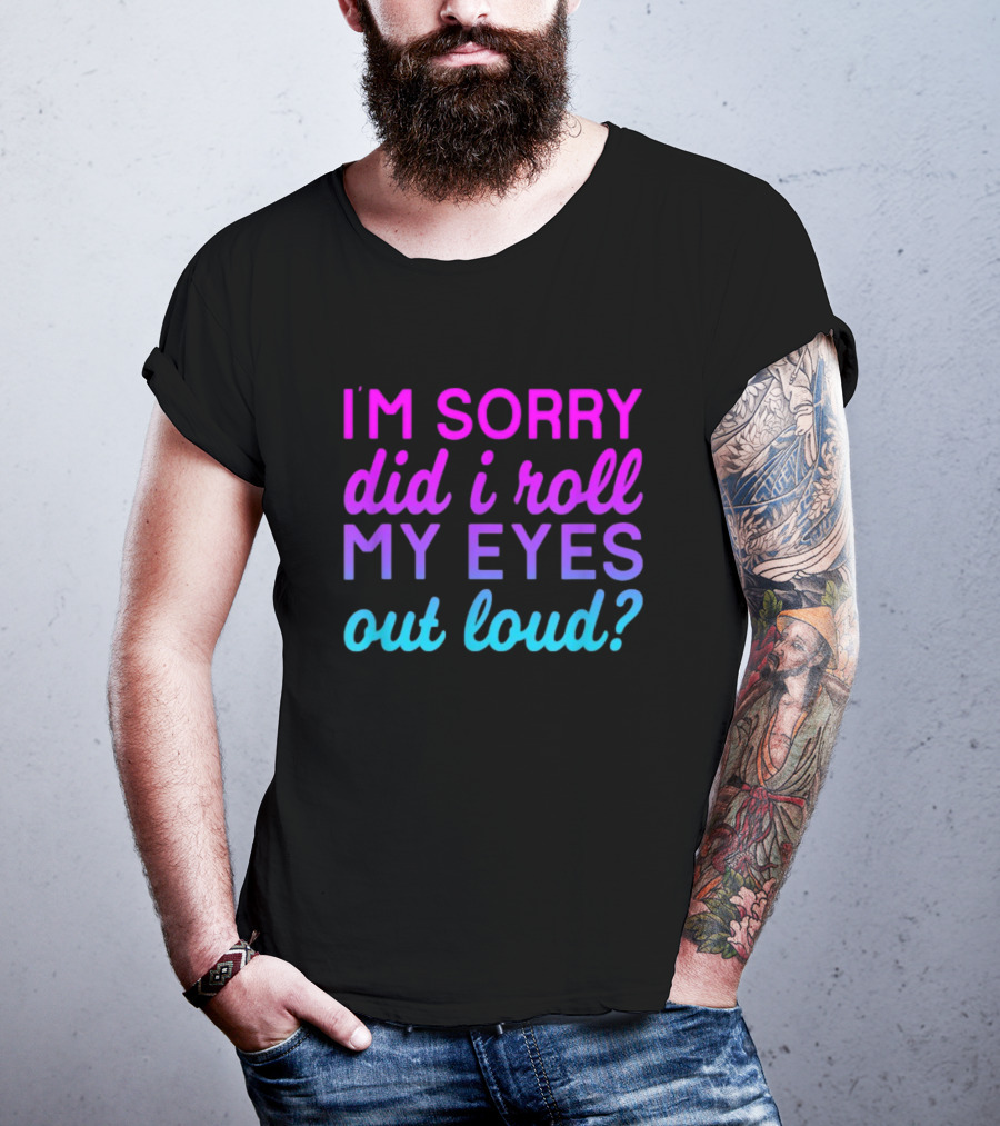I’m Sorry Did I Roll My Eyes Out Loud Pink And Blue Text T-Shirt