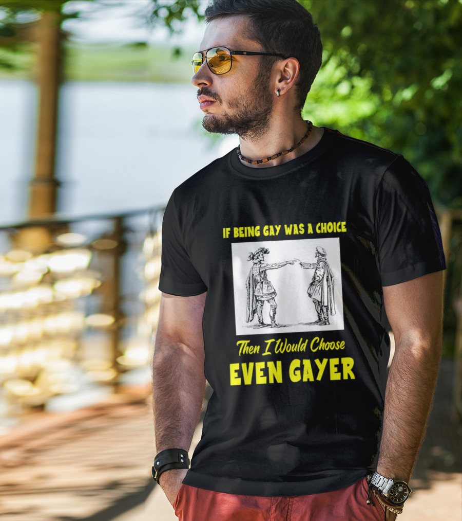 If Being Gay Was A Choice Then I Would Choose Even Gayer T-Shirt
