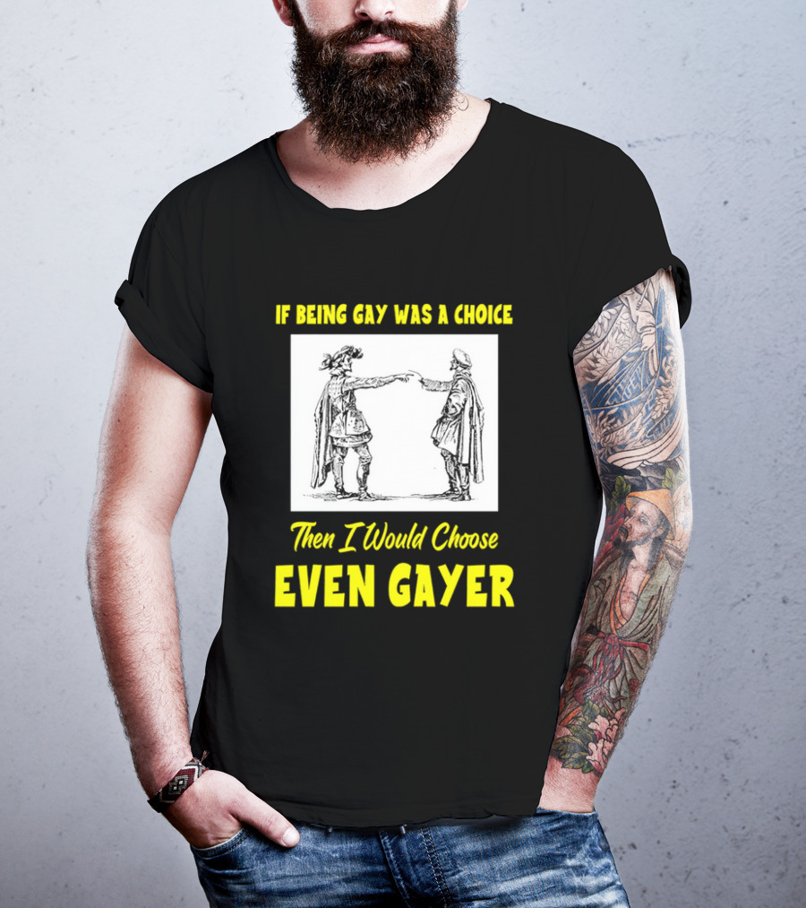 If Being Gay Was A Choice Then I Would Choose Even Gayer T-Shirt