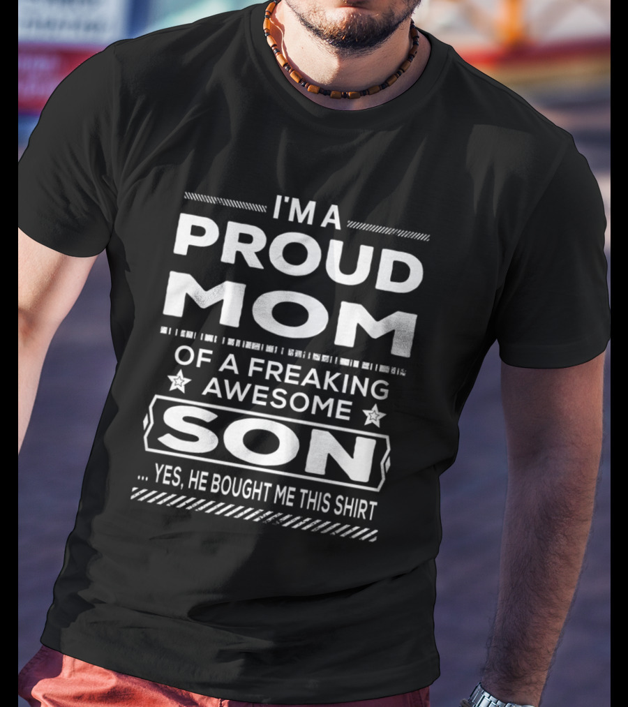 I'm A Proud Mom Of A Freaking Awesome Son Yes He Bought Me This T-Shirt