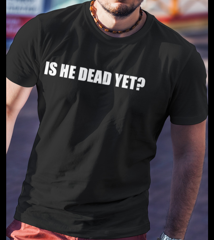 Is He Dead Yet Phrase White Text On Black Background T-Shirt