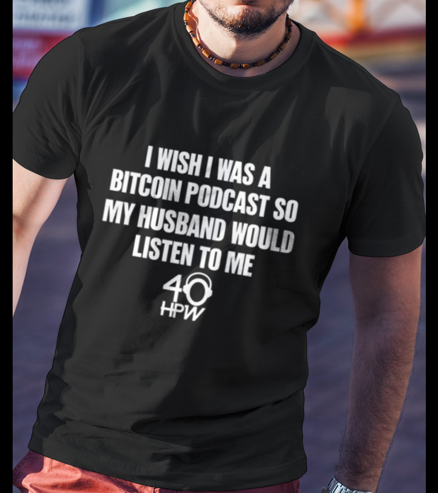 I Wish I Was A Bitcoin Podcast So My Husband Would Listen To Me 40 HPW T-Shirt