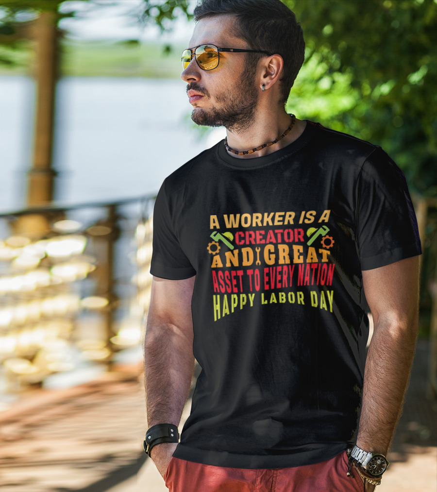 A Worker Is A Creator And Great Asset To Every Nation Happy Labor Day T-Shirt