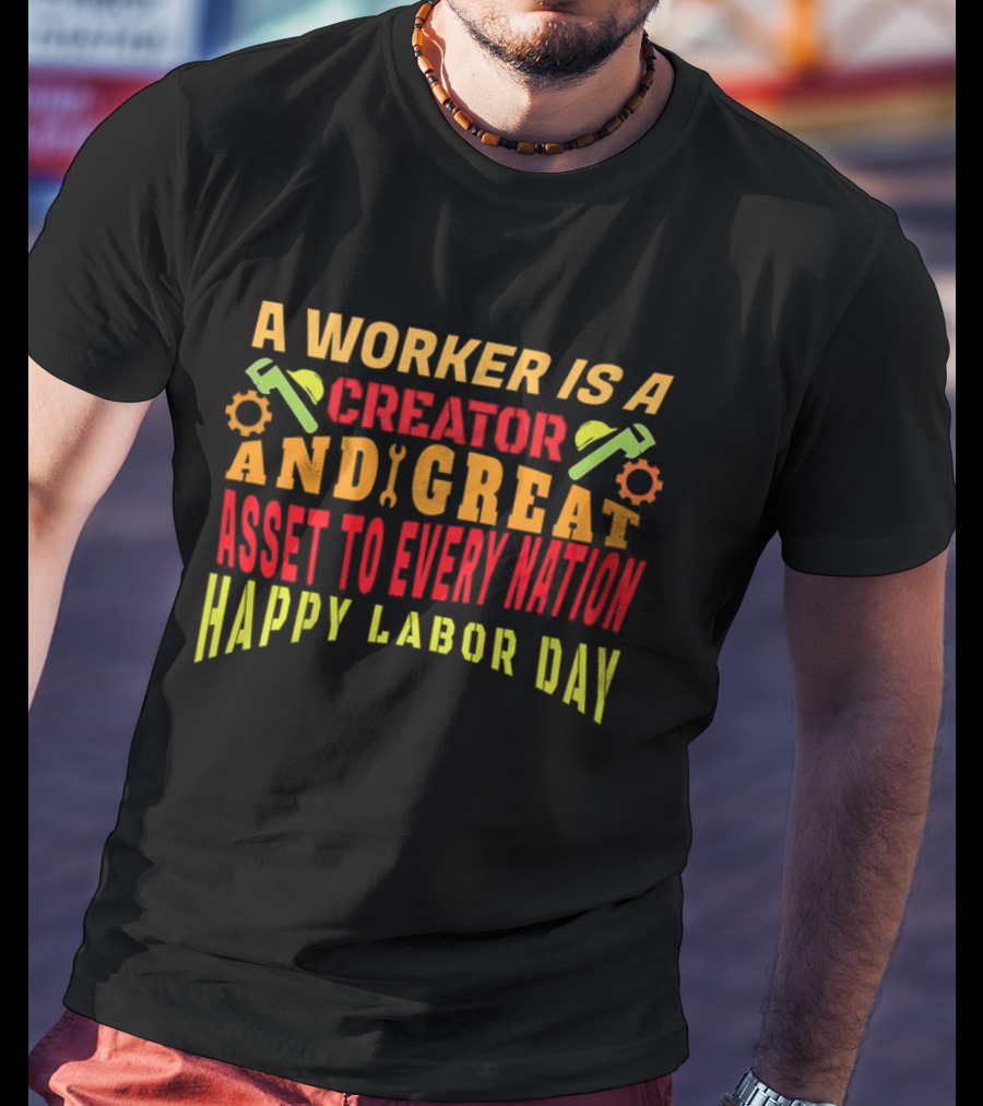 A Worker Is A Creator And Great Asset To Every Nation Happy Labor Day T-Shirt
