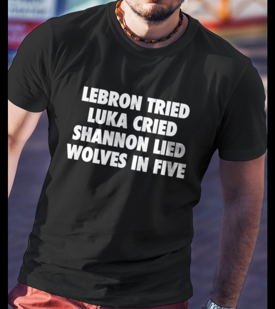 Lebron Tried Luka Cried Shannon Lied Wolves In Five T-Shirt