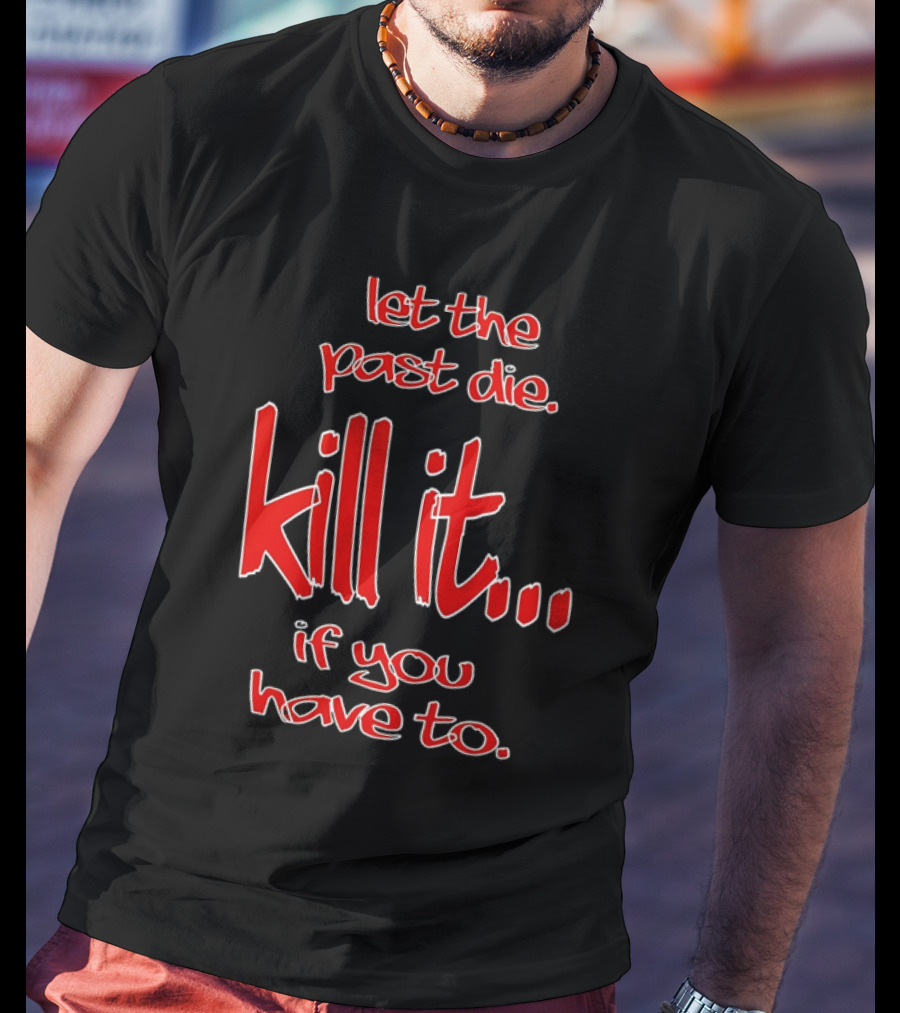 Let The Past Die Kill It If You Have To Red White Text T-Shirt