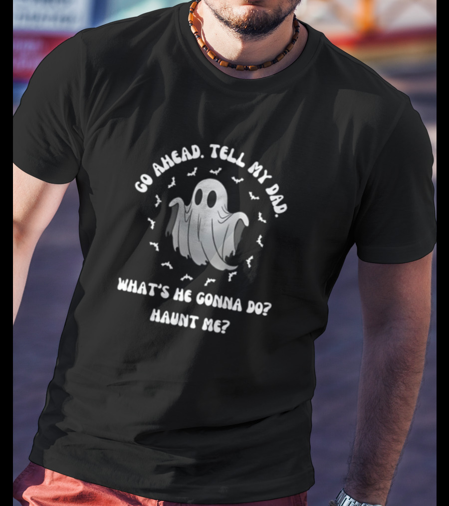 Limted Doublecrossco Go Ahead Tell My Dad What's He Gonna Do Haunt Me Ghost With Bats T-Shirt