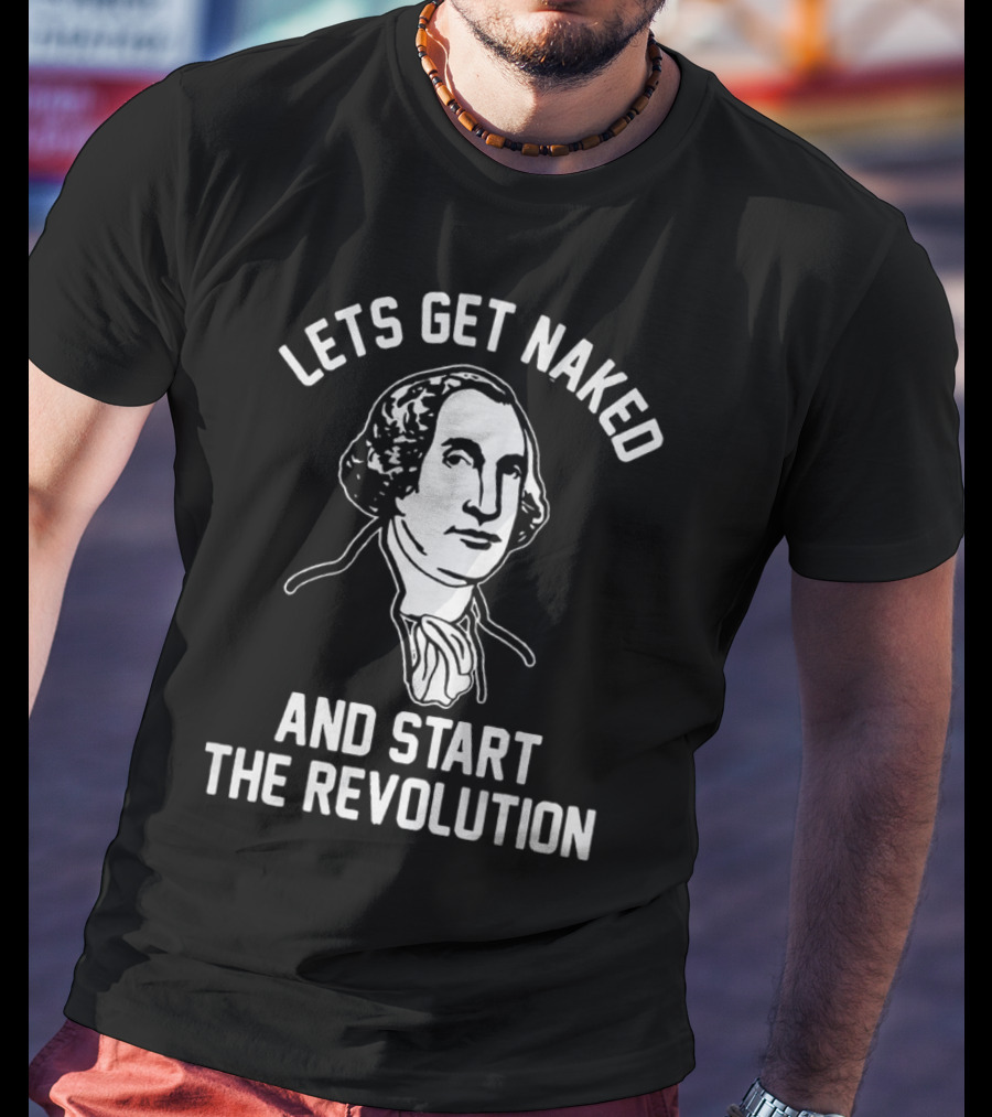 Let's Get Naked And Start The Revolution George Washington T-Shirt