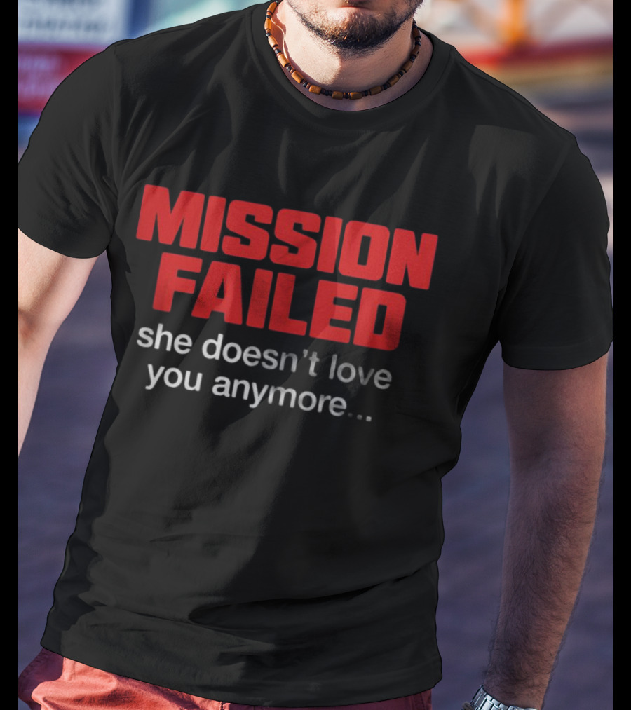 Mission Failed She Doesn't Love You Anymore Funny Breakup Quote T-Shirt