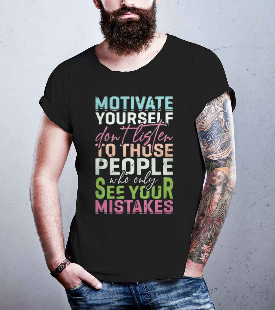 Motivate Yourself Don't Listen To Those People Who Only See Your Mistakes T-Shirt