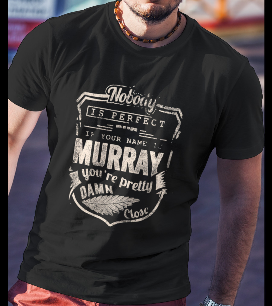 Nobody Is Perfect If Your Name Is Murray You're Pretty Damn Close T-Shirt
