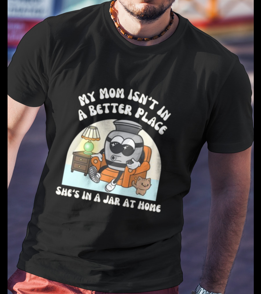 My Mom Isn't In A Better Place She's In A Jar At Home Cartoon Jar Character With Sunglasses On Couch T-Shirt