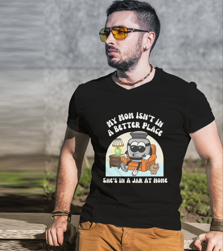 My Mom Isn't In A Better Place She's In A Jar At Home Cartoon Jar Character With Sunglasses On Couch T-Shirt
