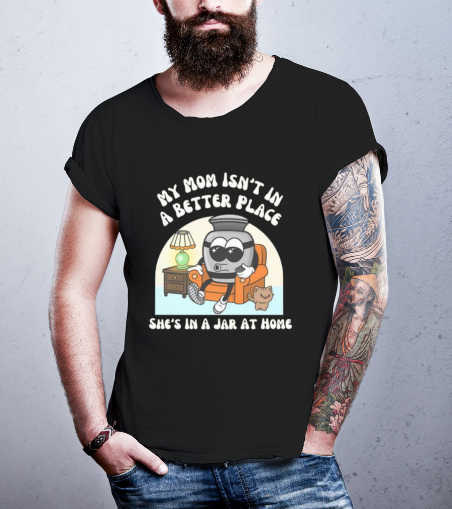 My Mom Isn't In A Better Place She's In A Jar At Home Cartoon Jar Character With Sunglasses On Couch T-Shirt