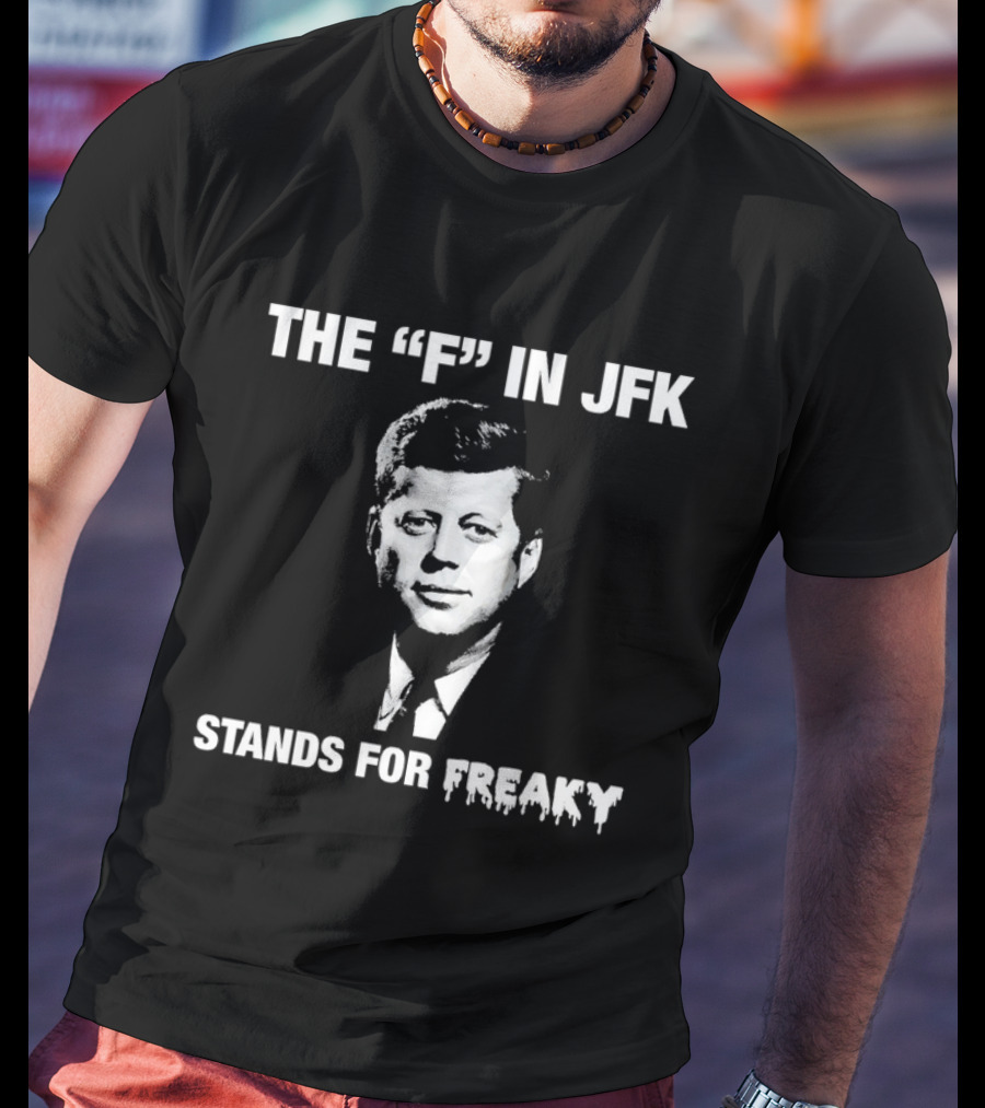 THE "F" IN JFK STANDS FOR FREAKY T-Shirt