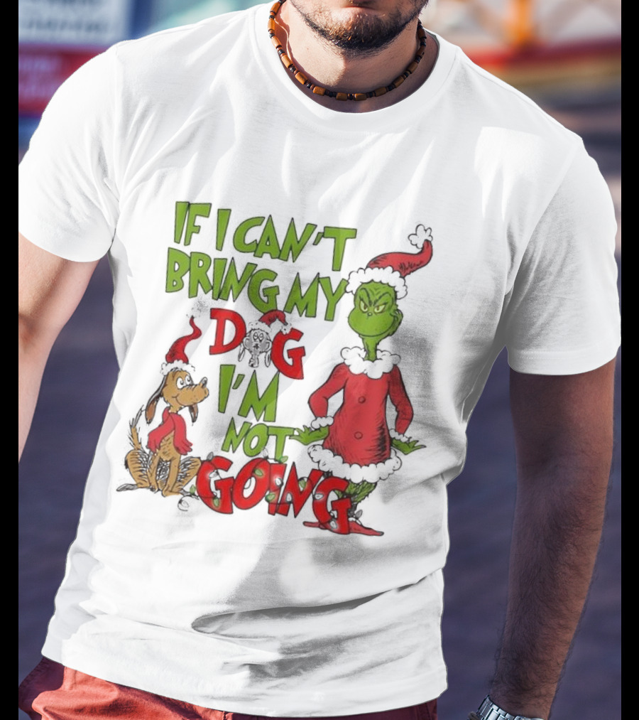Grinch If I Can't Bring My Dog I'm Not Going Christmas T-Shirt