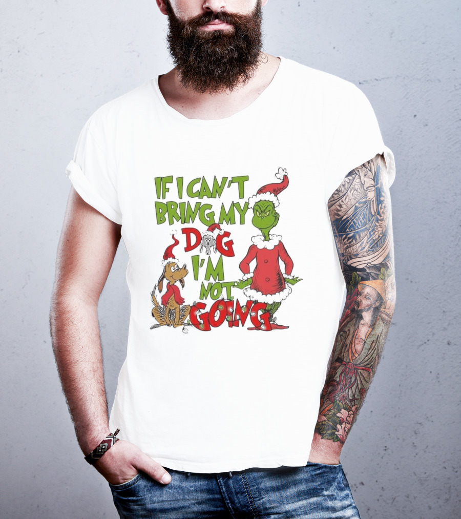 Grinch If I Can't Bring My Dog I'm Not Going Christmas T-Shirt