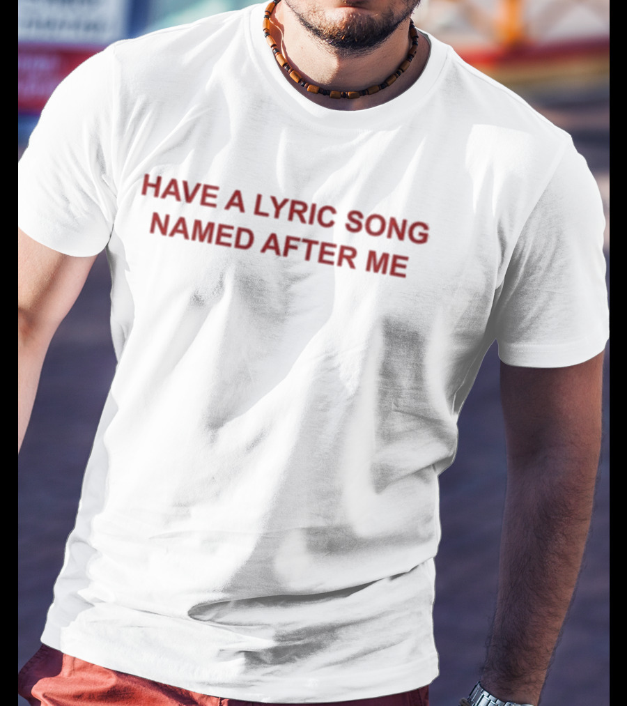 Have A Lyric Song Named After Me T-Shirt