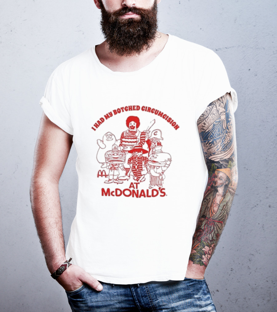 I Had My Botched Circumcision At Mcdonald’s T-Shirt