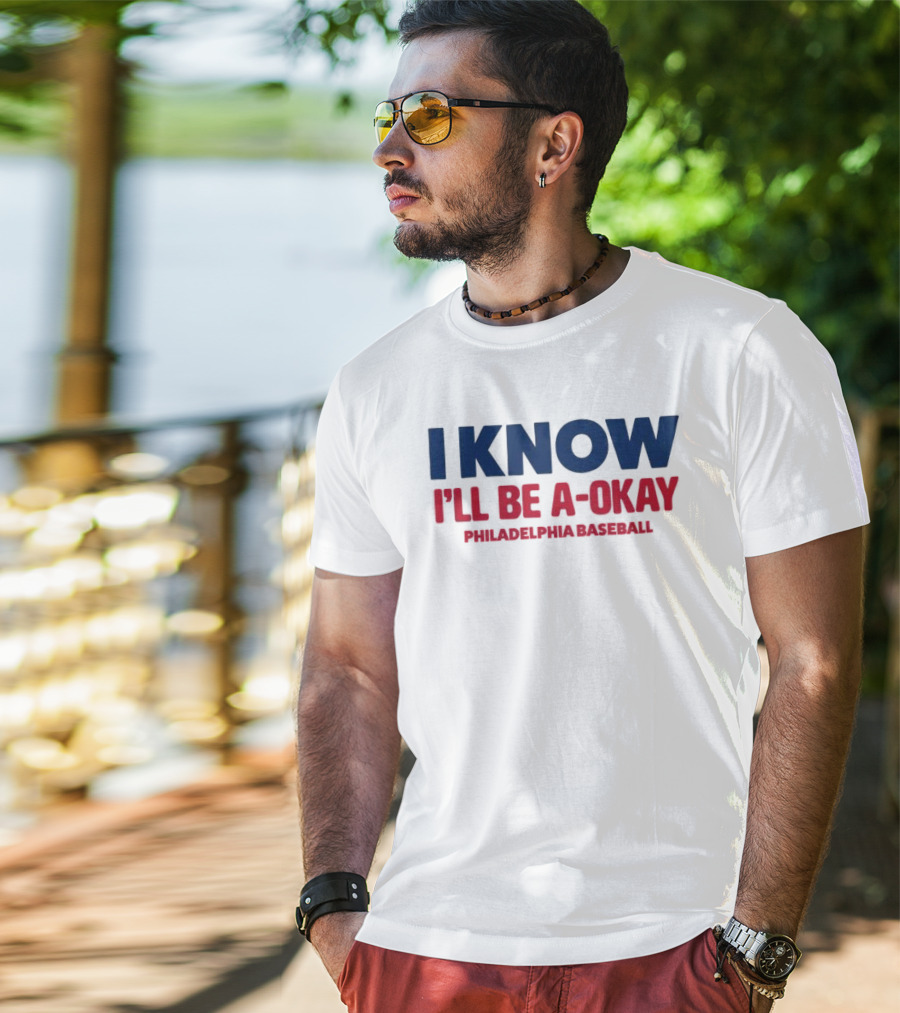 I Know I'll Be A-Okay Philadelphia Baseball T-Shirt