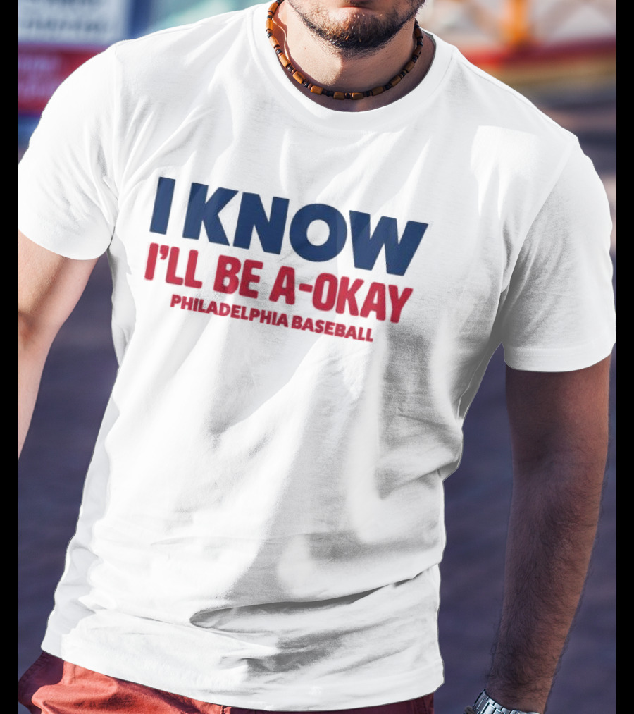 I Know I'll Be A-Okay Philadelphia Baseball T-Shirt