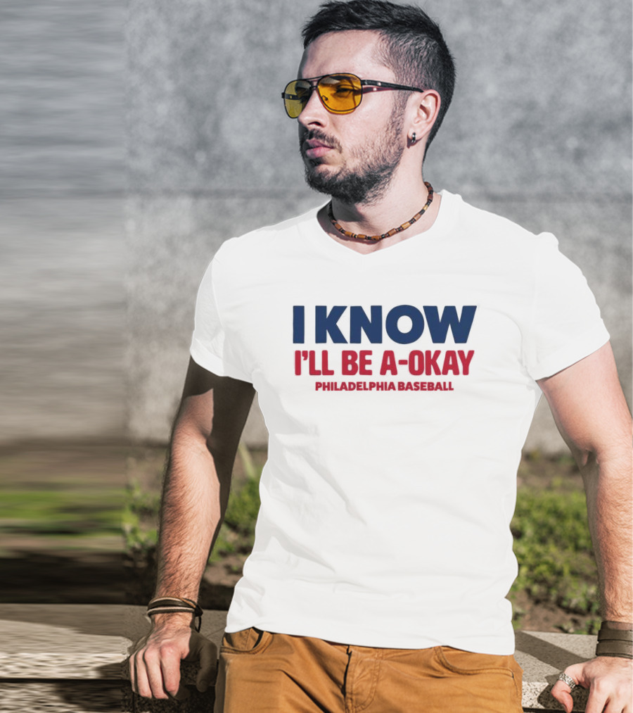 I Know I'll Be A-Okay Philadelphia Baseball T-Shirt
