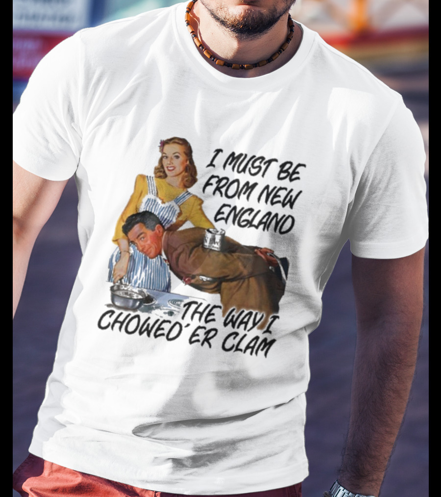 I Must Be From New England The Way I Chowed’er Clam Retro Cooking Scene T-Shirt
