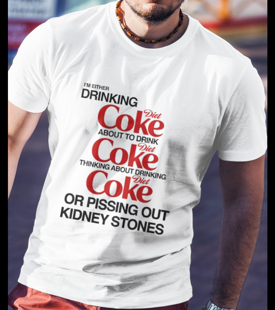 I’m Either Drinking Diet Coke About To Drink Thinking About Drinking Or Pissing Out Kidney Stones T-Shirt