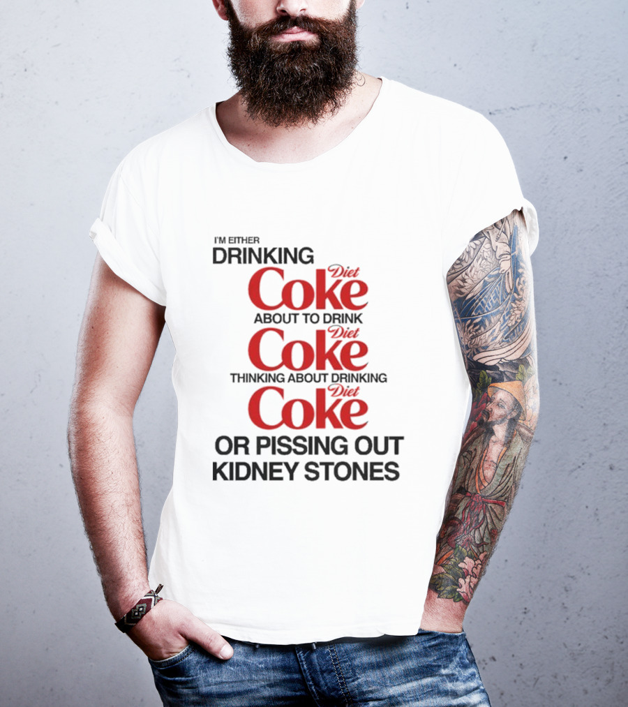 I’m Either Drinking Diet Coke About To Drink Thinking About Drinking Or Pissing Out Kidney Stones T-Shirt