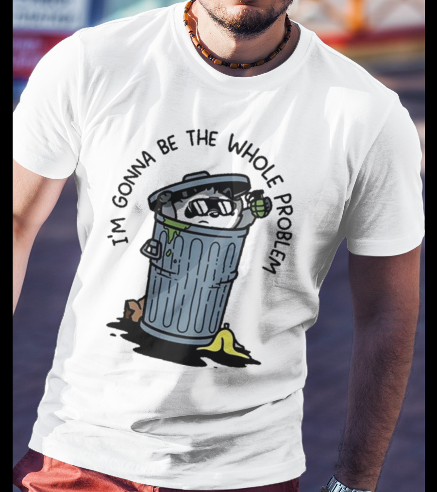 I’m Gonna Be The Whole Problem Trash Can With Banana Peel T-Shirt