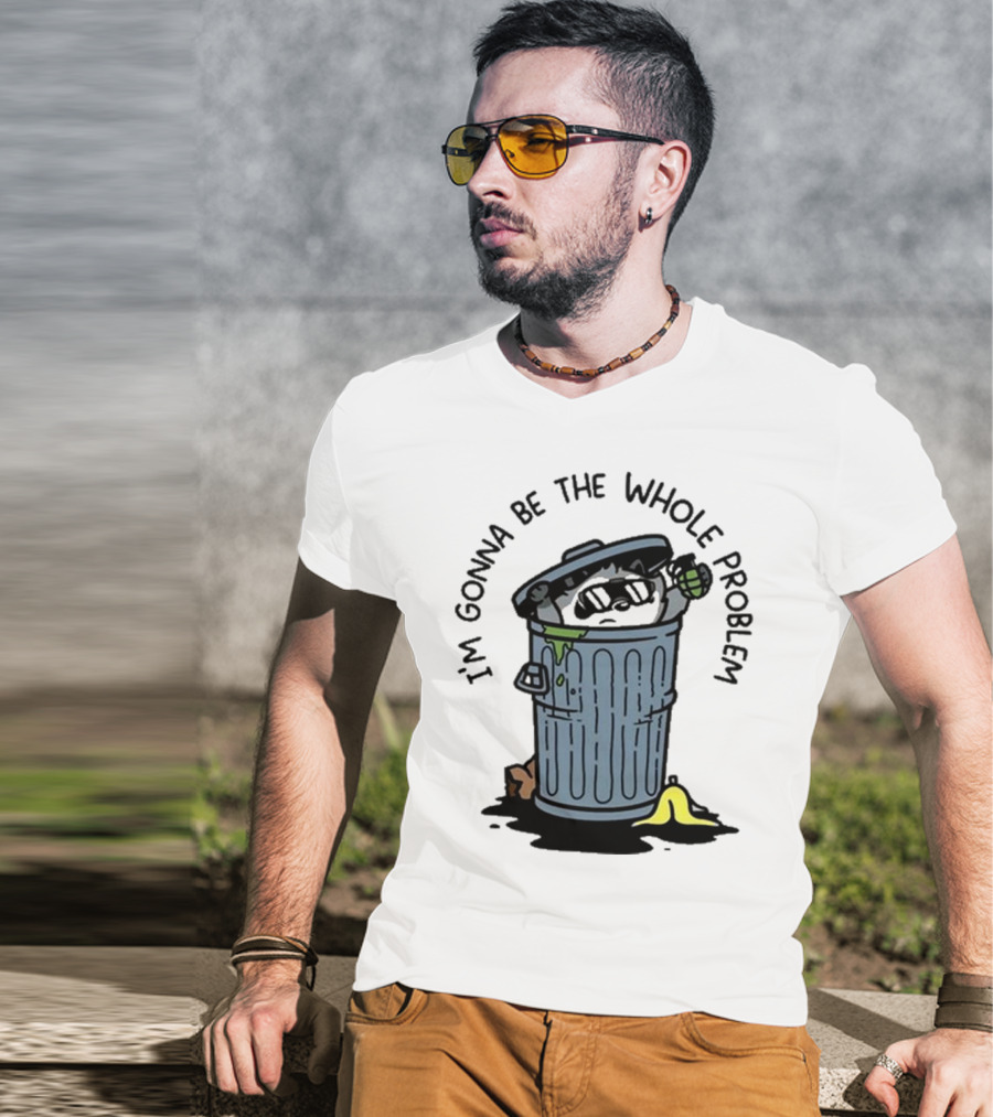 I’m Gonna Be The Whole Problem Trash Can With Banana Peel T-Shirt