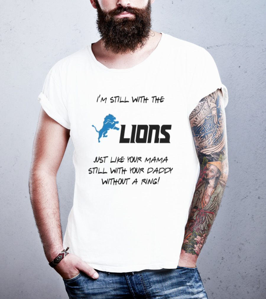 I'm Still With The Lions Just Like Your Mama Still With Your Daddy Without A Ring T-Shirt