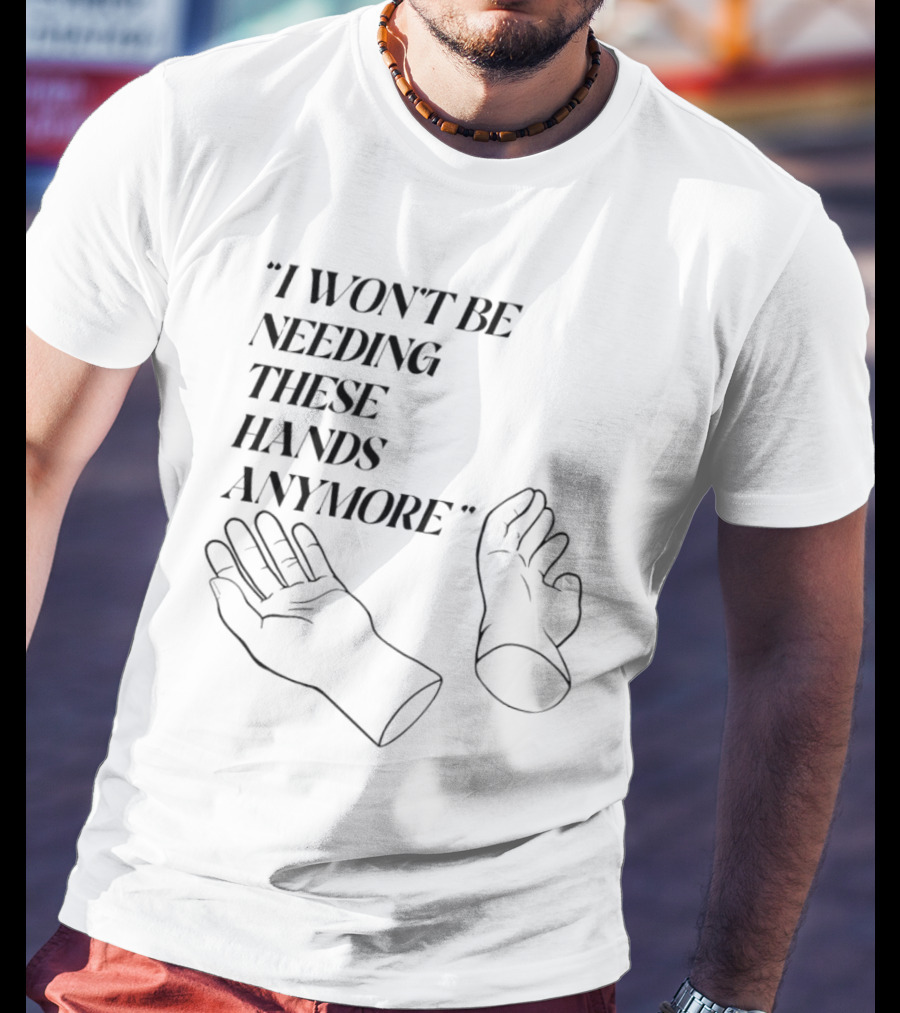 "I Won't Be Needing These Hands Anymore Quote With Disconnected Hands" T-Shirt