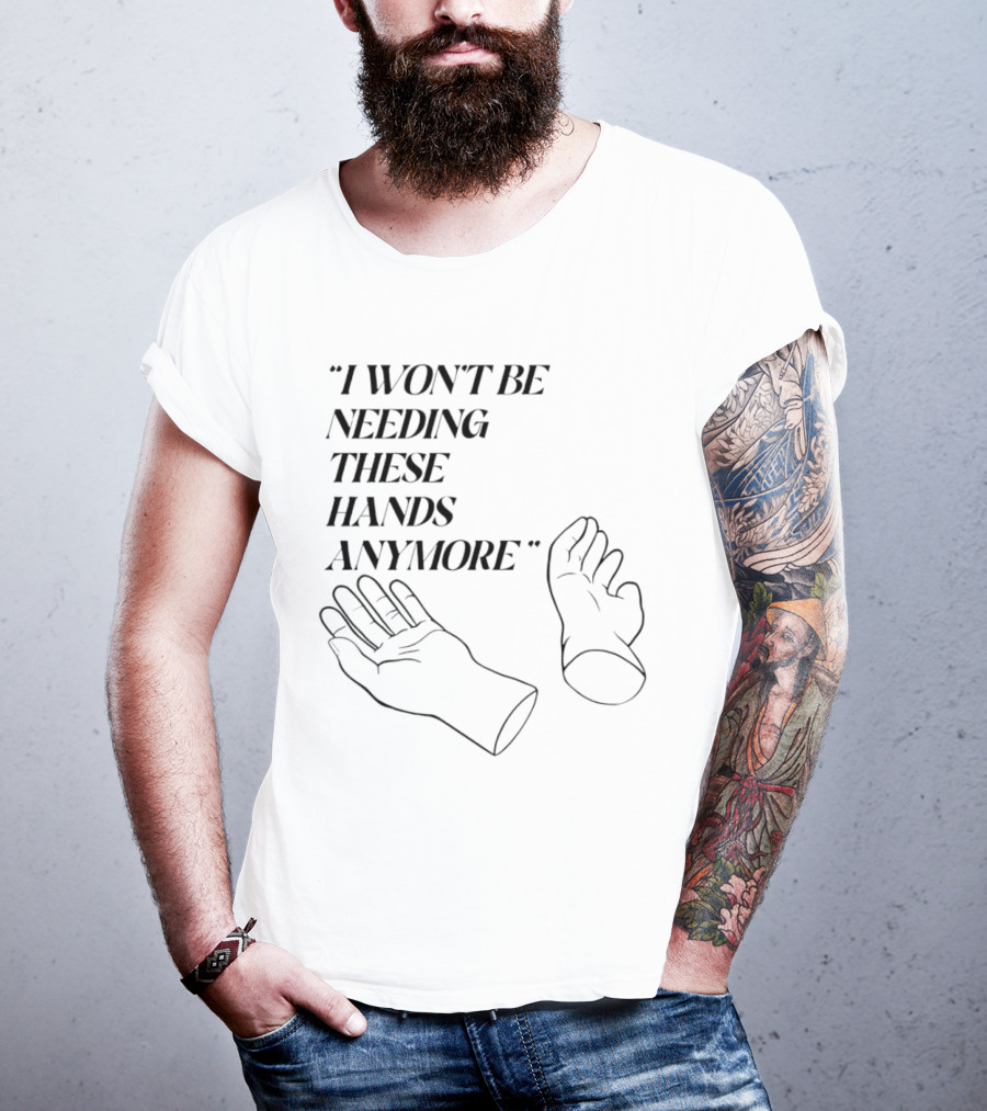 "I Won't Be Needing These Hands Anymore Quote With Disconnected Hands" T-Shirt