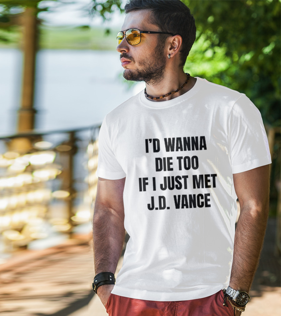 I’d Wanna Die Too If I Just Met Jd Vance T-Shirt