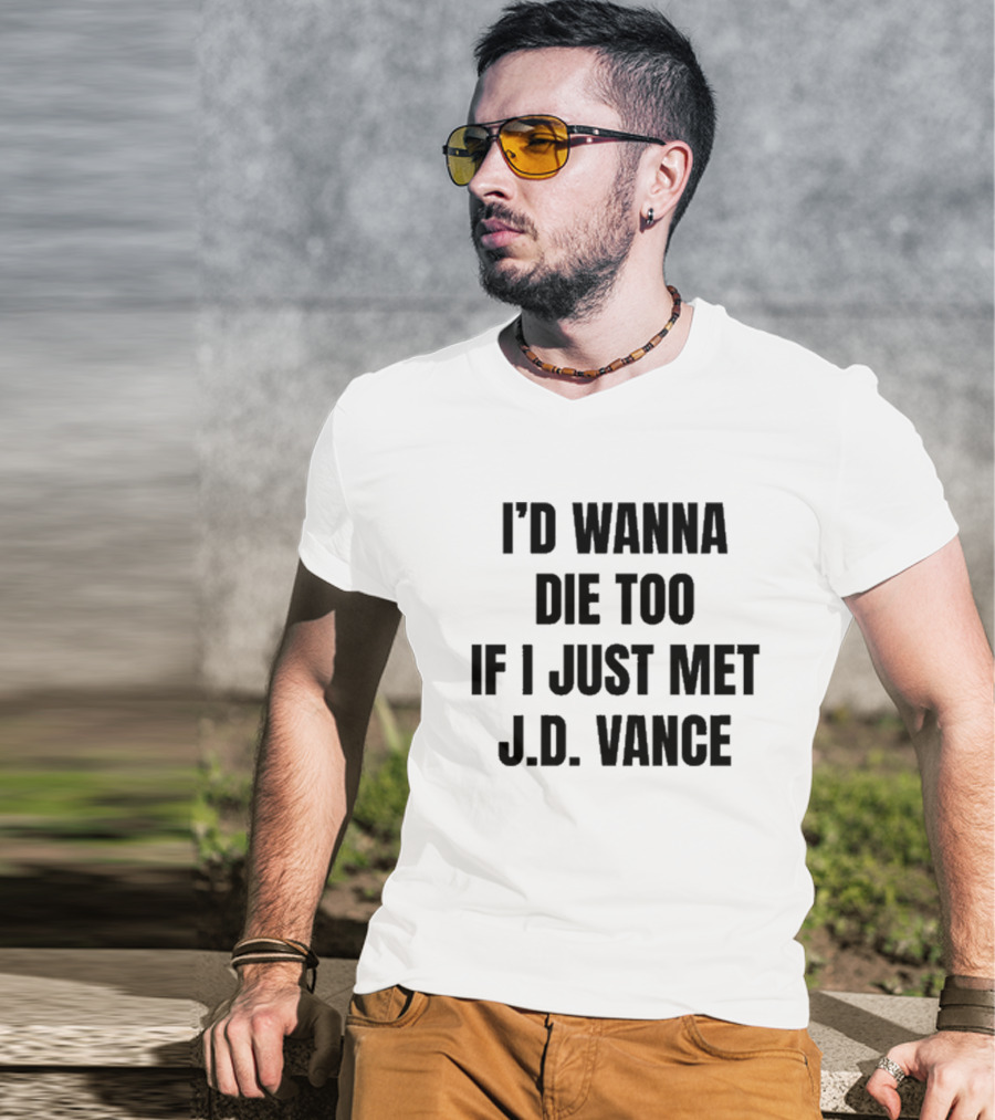 I’d Wanna Die Too If I Just Met Jd Vance T-Shirt